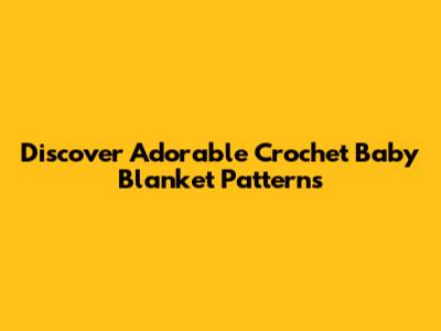 **Discover Adorable Crochet Baby Blanket Patterns**