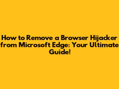 **How to Remove a Browser Hijacker from Microsoft Edge: Your Ultimate Guide!**
