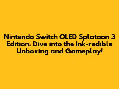 **Nintendo Switch OLED Splatoon 3 Edition: Dive into the Ink-redible Unboxing and Gameplay!**