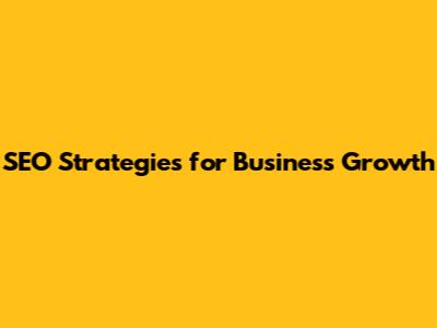 **SEO Strategies for Business Growth**