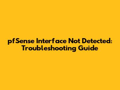 **pfSense Interface Not Detected: Troubleshooting Guide**
