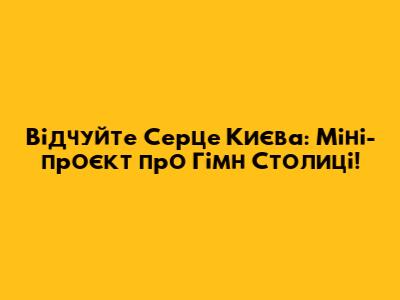 Відчуйте Серце Києва: Міні-проєкт про Гімн Столиці!