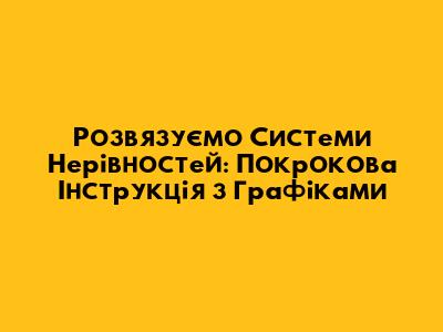 Розв'язуємо Системи Нерівностей: Покрокова Інструкція з Графіками