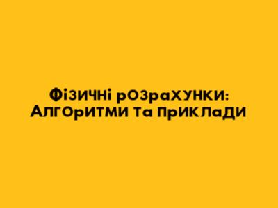 Фізичні розрахунки: Алгоритми та приклади