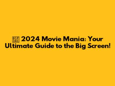 🎬 2024 Movie Mania: Your Ultimate Guide to the Big Screen!