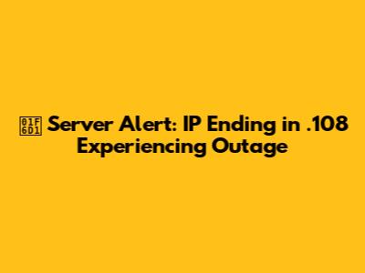 🛑 Server Alert: IP Ending in .108 Experiencing Outage