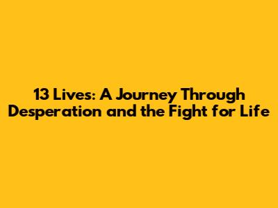 13 Lives: A Journey Through Desperation and the Fight for Life