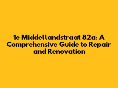 1e Middellandstraat 82a: A Comprehensive Guide to Repair and Renovation