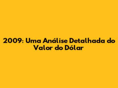 2009: Uma Análise Detalhada do Valor do Dólar