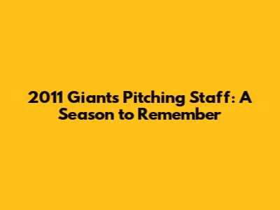 2011 Giants Pitching Staff: A Season to Remember