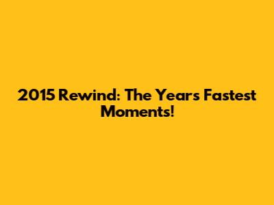 2015 Rewind: The Year's Fastest Moments!