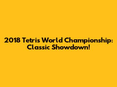 2018 Tetris World Championship: Classic Showdown!