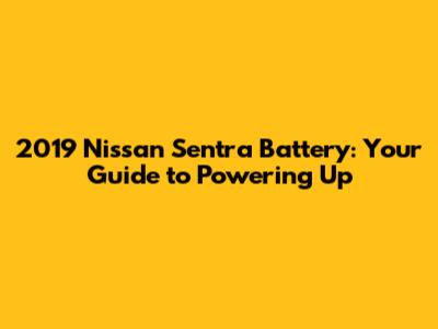 2019 Nissan Sentra Battery: Your Guide to Powering Up