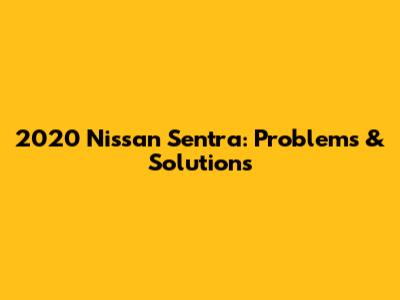 2020 Nissan Sentra: Problems & Solutions