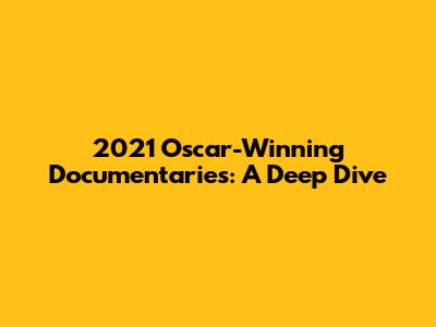 2021 Oscar-Winning Documentaries: A Deep Dive