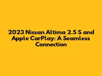 2023 Nissan Altima 2.5 S and Apple CarPlay: A Seamless Connection
