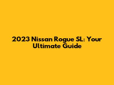2023 Nissan Rogue SL: Your Ultimate Guide