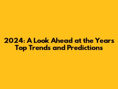 2024: A Look Ahead at the Year's Top Trends and Predictions