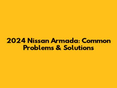 2024 Nissan Armada: Common Problems & Solutions