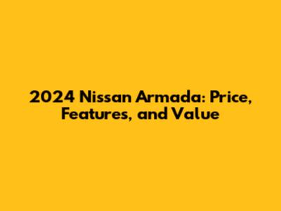 2024 Nissan Armada: Price, Features, and Value