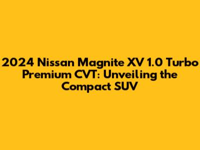 2024 Nissan Magnite XV 1.0 Turbo Premium CVT: Unveiling the Compact SUV