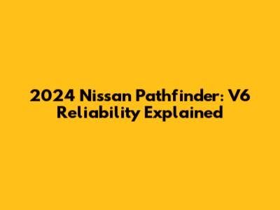 2024 Nissan Pathfinder: V6 Reliability Explained