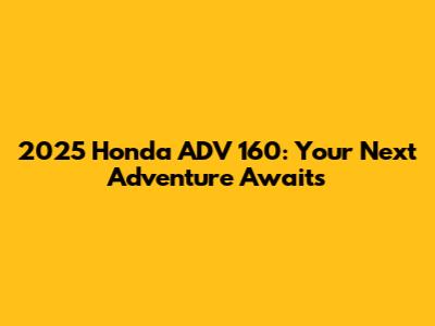2025 Honda ADV 160: Your Next Adventure Awaits