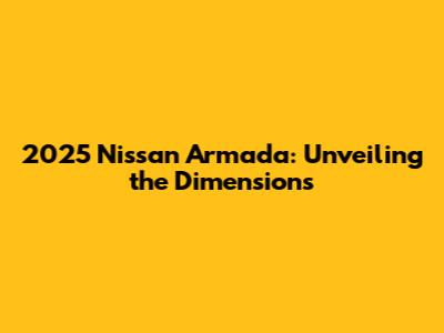 2025 Nissan Armada: Unveiling the Dimensions