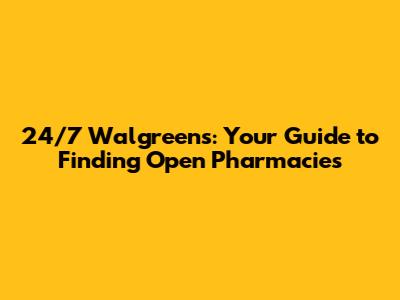 24/7 Walgreens: Your Guide to Finding Open Pharmacies
