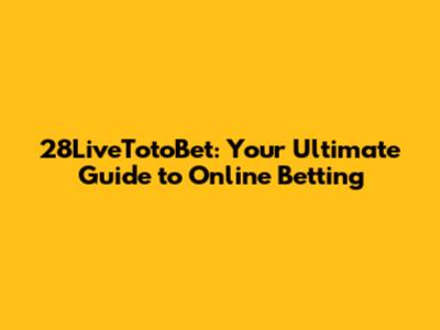 28LiveTotoBet: Your Ultimate Guide to Online Betting
