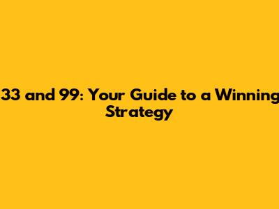 33 and 99: Your Guide to a Winning Strategy