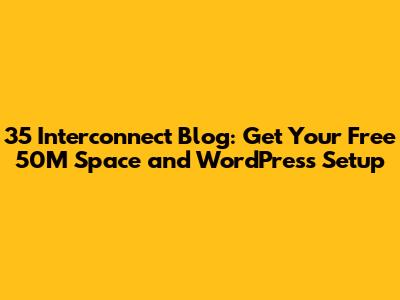 35 Interconnect Blog: Get Your Free 50M Space and WordPress Setup