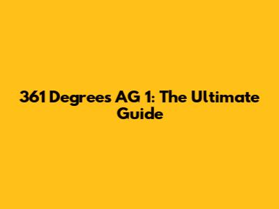 361 Degrees AG 1: The Ultimate Guide