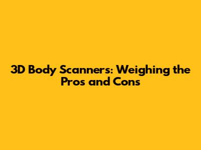 3D Body Scanners: Weighing the Pros and Cons