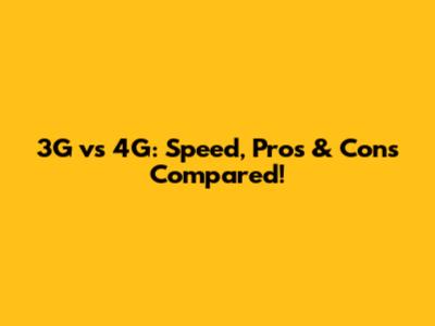 3G vs 4G: Speed, Pros & Cons Compared!