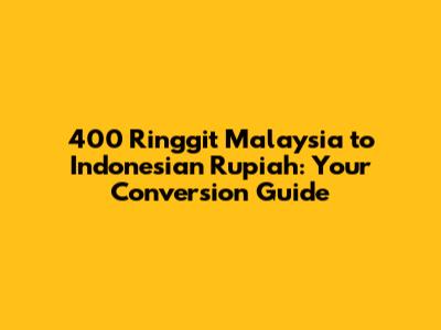 400 Ringgit Malaysia to Indonesian Rupiah: Your Conversion Guide