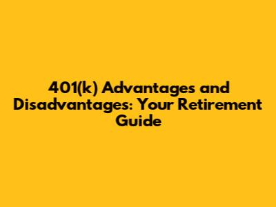 401(k) Advantages and Disadvantages: Your Retirement Guide