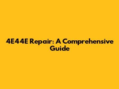 4E44E Repair: A Comprehensive Guide