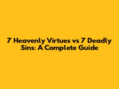 7 Heavenly Virtues vs 7 Deadly Sins: A Complete Guide