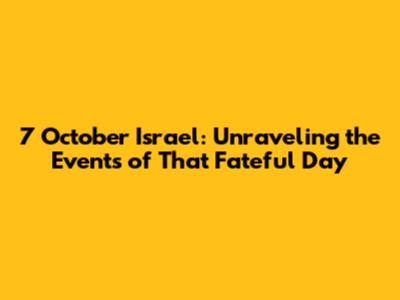 7 October Israel: Unraveling the Events of That Fateful Day