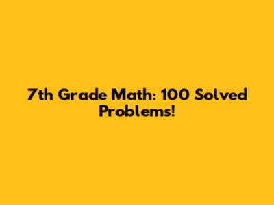 7th Grade Math: 100 Solved Problems!
