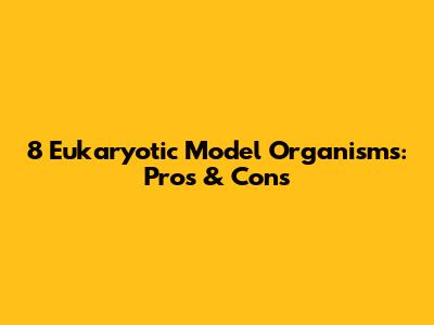8 Eukaryotic Model Organisms: Pros & Cons