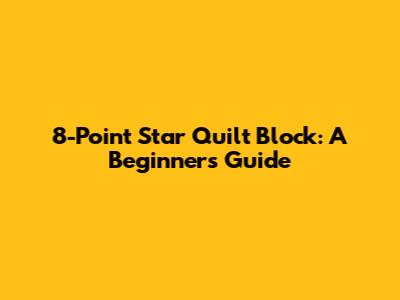8-Point Star Quilt Block: A Beginner's Guide