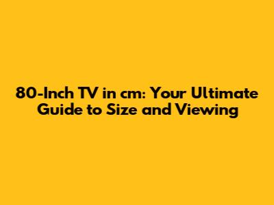 80-Inch TV in cm: Your Ultimate Guide to Size and Viewing