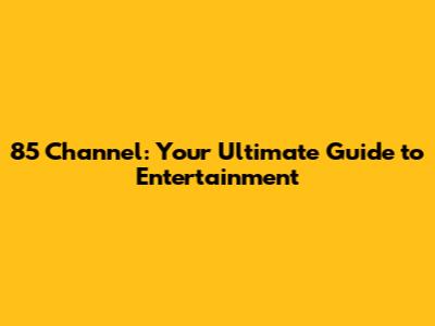 85 Channel: Your Ultimate Guide to Entertainment