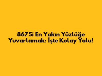 8675'i En Yakın Yüzlüğe Yuvarlamak: İşte Kolay Yolu!