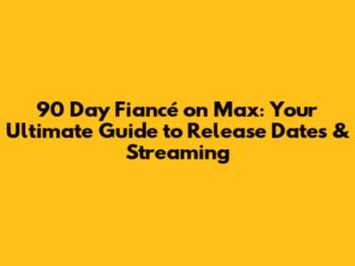 90 Day Fiancé on Max: Your Ultimate Guide to Release Dates & Streaming