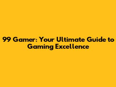 99 Gamer: Your Ultimate Guide to Gaming Excellence