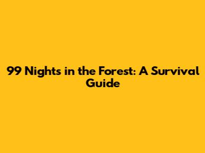 99 Nights in the Forest: A Survival Guide