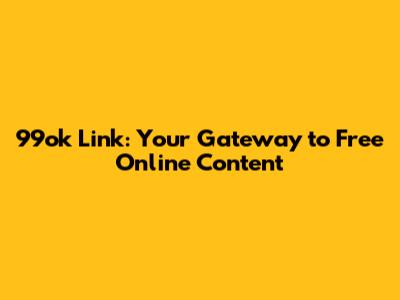 99ok Link: Your Gateway to Free Online Content